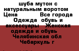 шуба мутон с натуральным воротом › Цена ­ 1 950 - Все города Одежда, обувь и аксессуары » Женская одежда и обувь   . Челябинская обл.,Чебаркуль г.